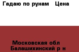 Гадаю по рунам › Цена ­ 500 - Московская обл., Балашихинский р-н Услуги » Другие   . Московская обл.